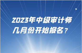 2023年中級審計師幾月份開始報名？