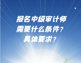 報(bào)名中級(jí)審計(jì)師需要什么條件？具體要求？