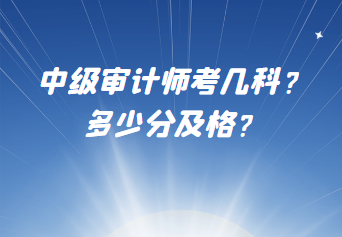 中級審計師考幾科？多少分及格？