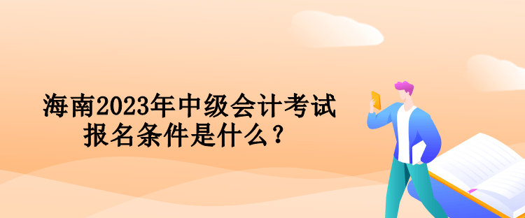 海南2023年中級會計考試報名條件是什么？