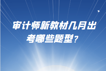 審計師新教材幾月出？考哪些題型？