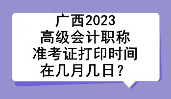 廣西2023高級會計職稱準考證打印時間在幾月幾日？