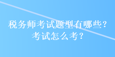 稅務師考試題型有哪些？考試怎么考？