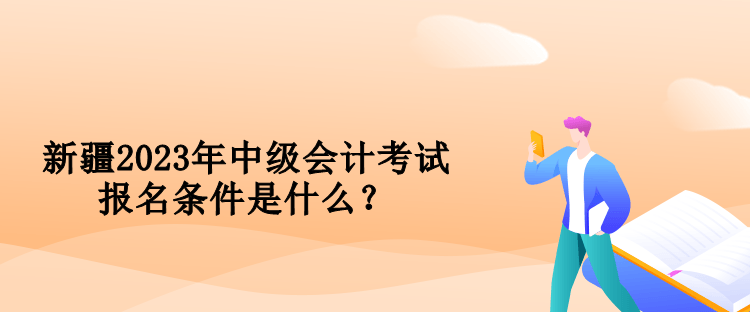 新疆2023年中級(jí)會(huì)計(jì)考試報(bào)名條件是什么？