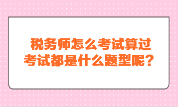 稅務師怎么考試算過？考試都是什么題型呢？