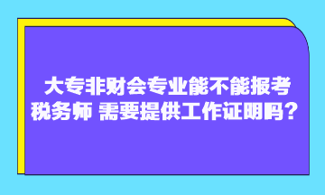 大專(zhuān)非財(cái)會(huì)專(zhuān)業(yè)能不能報(bào)考稅務(wù)師？需要提供工作證明嗎？