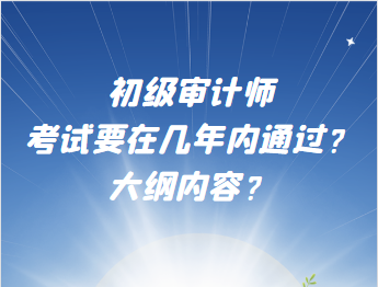 初級審計師考試要在幾年內(nèi)通過？大綱內(nèi)容？