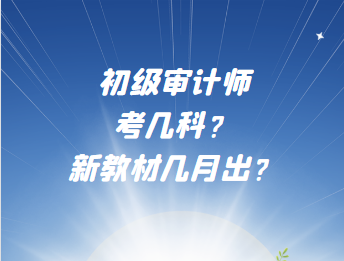 初級審計師考幾科？新教材幾月出？