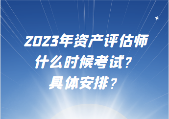 2023年資產(chǎn)評(píng)估師什么時(shí)候考試？具體安排？