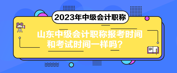 山東中級會計(jì)職稱報(bào)考時(shí)間和考試時(shí)間一樣嗎？