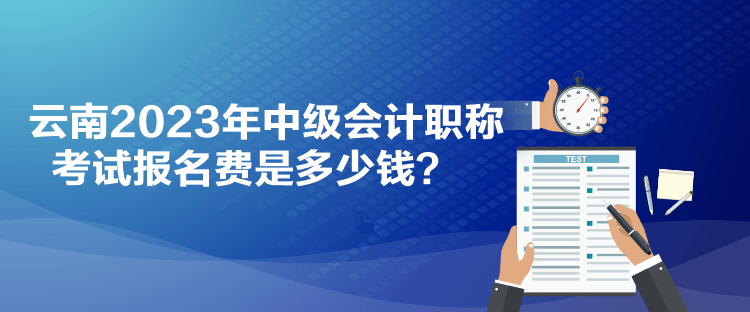 云南2023年中級(jí)會(huì)計(jì)職稱(chēng)考試報(bào)名費(fèi)是多少錢(qián)？