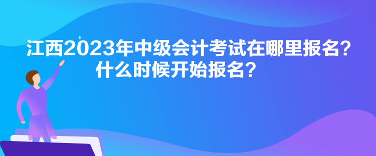 江西2023年中級(jí)會(huì)計(jì)考試在哪里報(bào)名？什么時(shí)候開始報(bào)名？