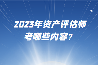 2023年資產(chǎn)評(píng)估師考哪些內(nèi)容？