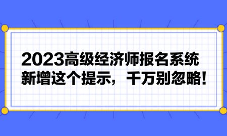 2023高級(jí)經(jīng)濟(jì)師報(bào)名系統(tǒng)新增這個(gè)提示，千萬別忽略！