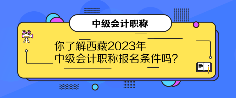 你了解西藏2023年中級(jí)會(huì)計(jì)職稱報(bào)名條件嗎？