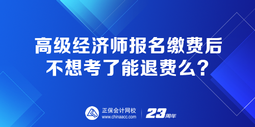 高級經(jīng)濟師報名繳費后 不想考了能退費嗎？