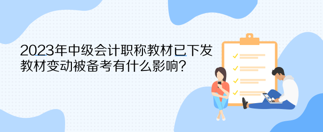 2023年中級會計職稱教材已下發(fā) 教材變動被備考有什么影響？