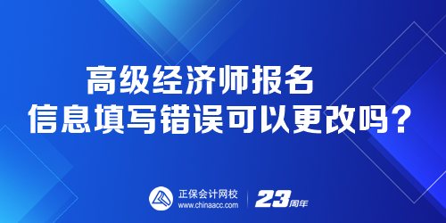 高級經(jīng)濟(jì)師報名時 報名信息填寫錯誤可以更改嗎？