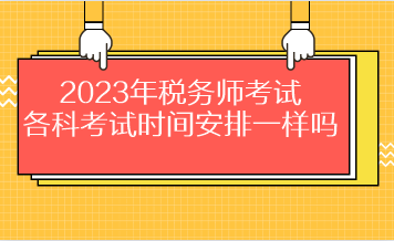 2023年稅務(wù)師考試各科考試時(shí)間安排一樣嗎？