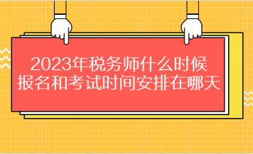 2023年稅務(wù)師什么時(shí)候報(bào)名和考試時(shí)間安排在哪天？