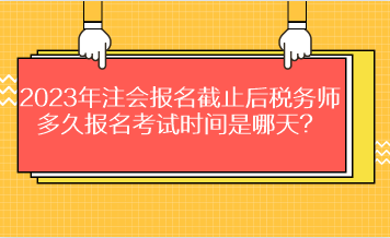 2023年注會(huì)報(bào)名截止后稅務(wù)師多久報(bào)名考試時(shí)間是哪天？