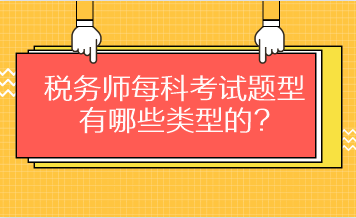 稅務(wù)師每科考試題型有哪些類型的