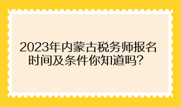 2023年內(nèi)蒙古稅務(wù)師報(bào)名時(shí)間及條件你知道嗎？