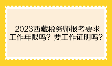 2023西藏稅務(wù)師報(bào)考要求工作年限嗎？需要提供工作證明嗎？