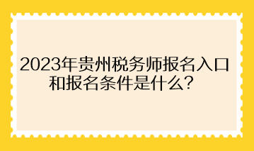 2023年貴州稅務師報名入口和報名條件是什么？