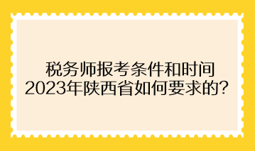 稅務(wù)師報(bào)考條件和時(shí)間2023年陜西省如何要求的？