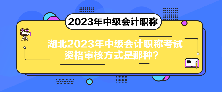 湖北2023年中級會計職稱考試資格審核方式是那種？