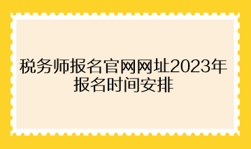 稅務(wù)師報名官網(wǎng)網(wǎng)址2023年報名時間安排