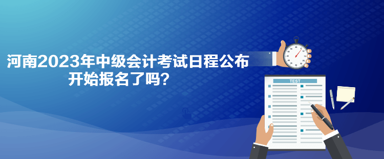 河南2023年中級(jí)會(huì)計(jì)考試日程公布 開始報(bào)名了嗎？