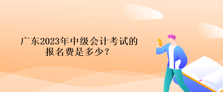 廣東2023年中級會計考試的報名費是多少？