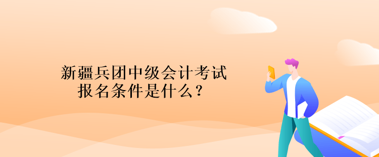 新疆兵團中級會計考試報名條件是什么？