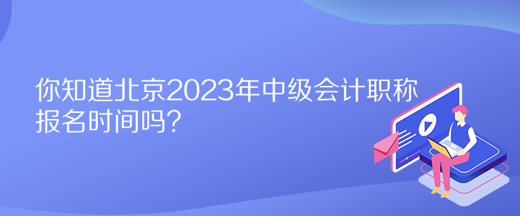 你知道北京2023年中級(jí)會(huì)計(jì)職稱(chēng)報(bào)名時(shí)間嗎？