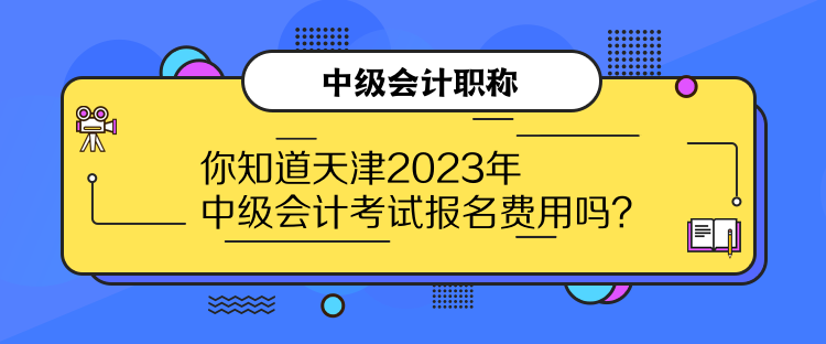 你知道天津2023年中級會(huì)計(jì)考試報(bào)名費(fèi)用嗎？