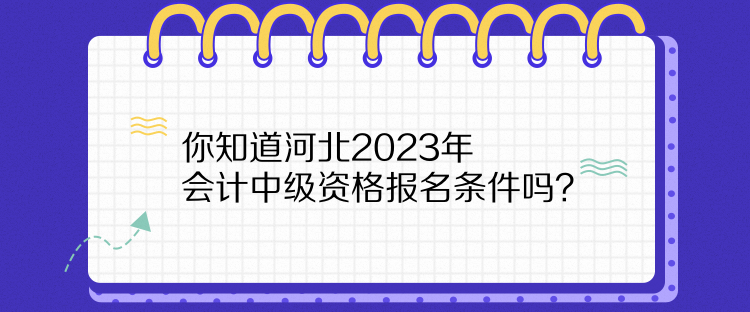 你知道河北2023年會計中級資格報名條件嗎？