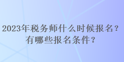 2023年稅務(wù)師什么時(shí)候報(bào)名？有哪些報(bào)名條件？