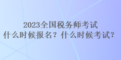 2023全國稅務(wù)師考試什么時候報(bào)名？什么時候考試？