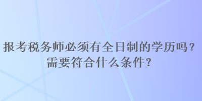 報考稅務(wù)師必須有全日制的學歷嗎？需要符合什么條件？