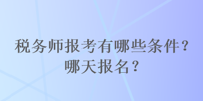 稅務師報考有哪些條件？哪天報名？