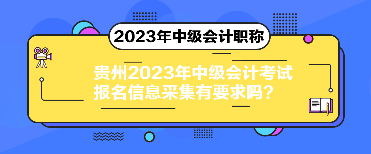 貴州2023年中級會計考試報名信息采集有要求嗎？