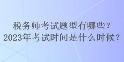 稅務(wù)師考試題型有哪些？2023年考試時(shí)間是什么時(shí)候？