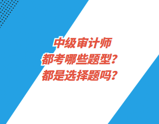 中級(jí)審計(jì)師都考哪些題型？都是選擇題嗎？