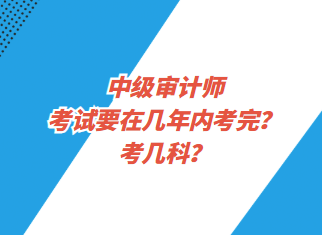 中級(jí)審計(jì)師考試要在幾年內(nèi)考完？考幾科？