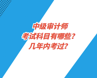 中級審計師考試科目有哪些？幾年內(nèi)考過？