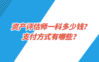 資產(chǎn)評估師一科多少錢？支付方式有哪些？