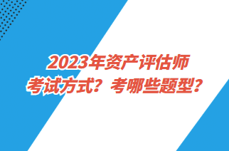 2023年資產(chǎn)評估師考試方式？考哪些題型？