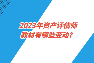 2023年資產(chǎn)評估師教材有哪些變動？